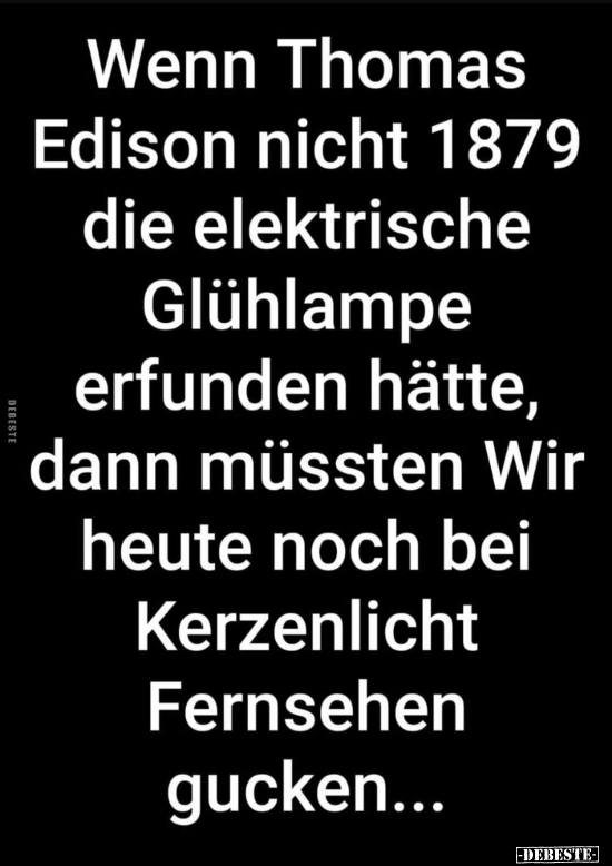 Wenn Thomas Edison nicht 1879 die elektrische Glühlampe.. - Lustige Bilder | DEBESTE.de