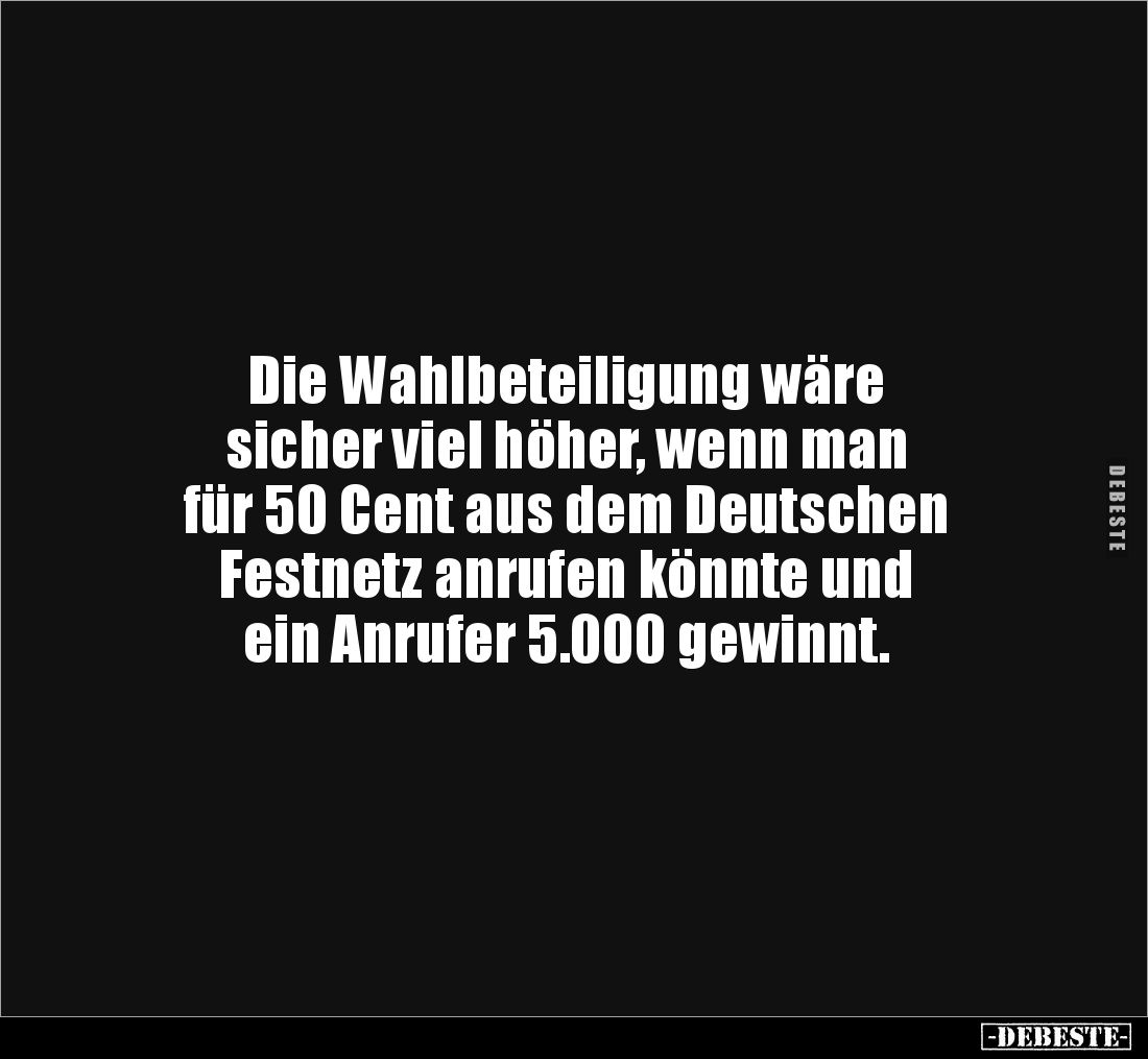 Die Wahlbeteiligung wäre 
sicher viel höher, wenn man 
für 50 Cent aus dem Deutschen 
Festnetz anrufen könnte und 
ein An...