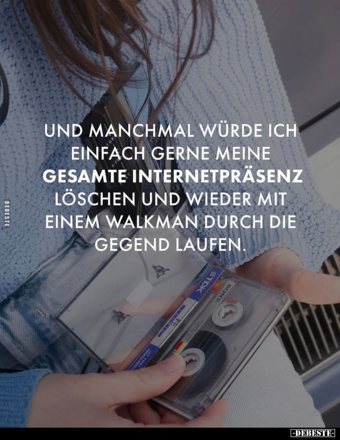 Und manchmal würde ich einfach gerne meine gesamte Internetpräsenz löschen und wieder mit einem Walkman durch die Gegend lauf...