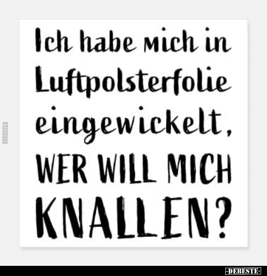 Ich habe mich in Luftpolsterfolie eingewickelt, wer will..