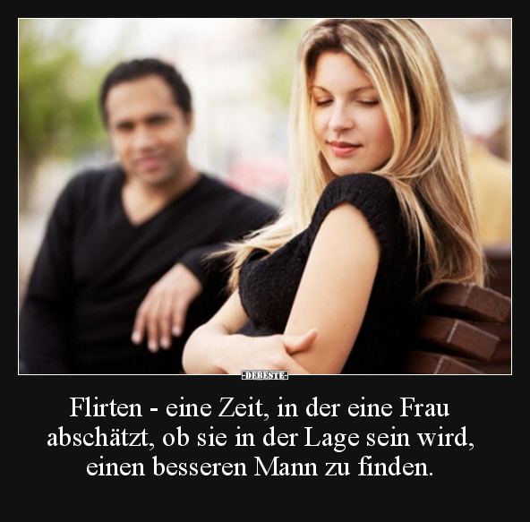 Flirten - eine Zeit, in der eine Frau abschätzt, ob sie.. - Lustige Bilder | DEBESTE.de