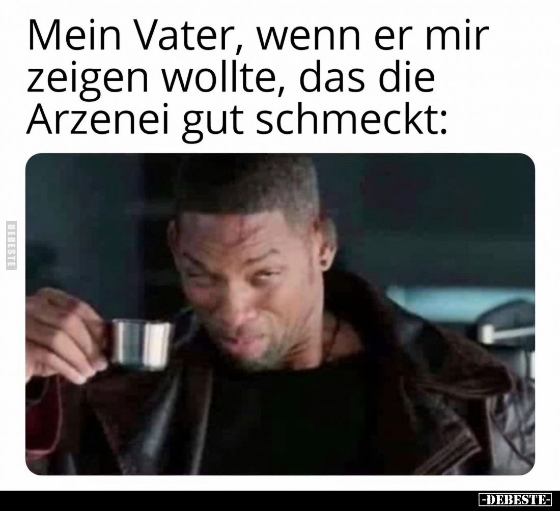 Mein Vater, wenn er mir zeigen wollte, das die Arzenei gut schmeckt: