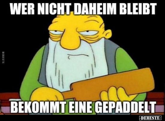 Wer nicht daheim bleibt, bekommt eine gepaddelt...