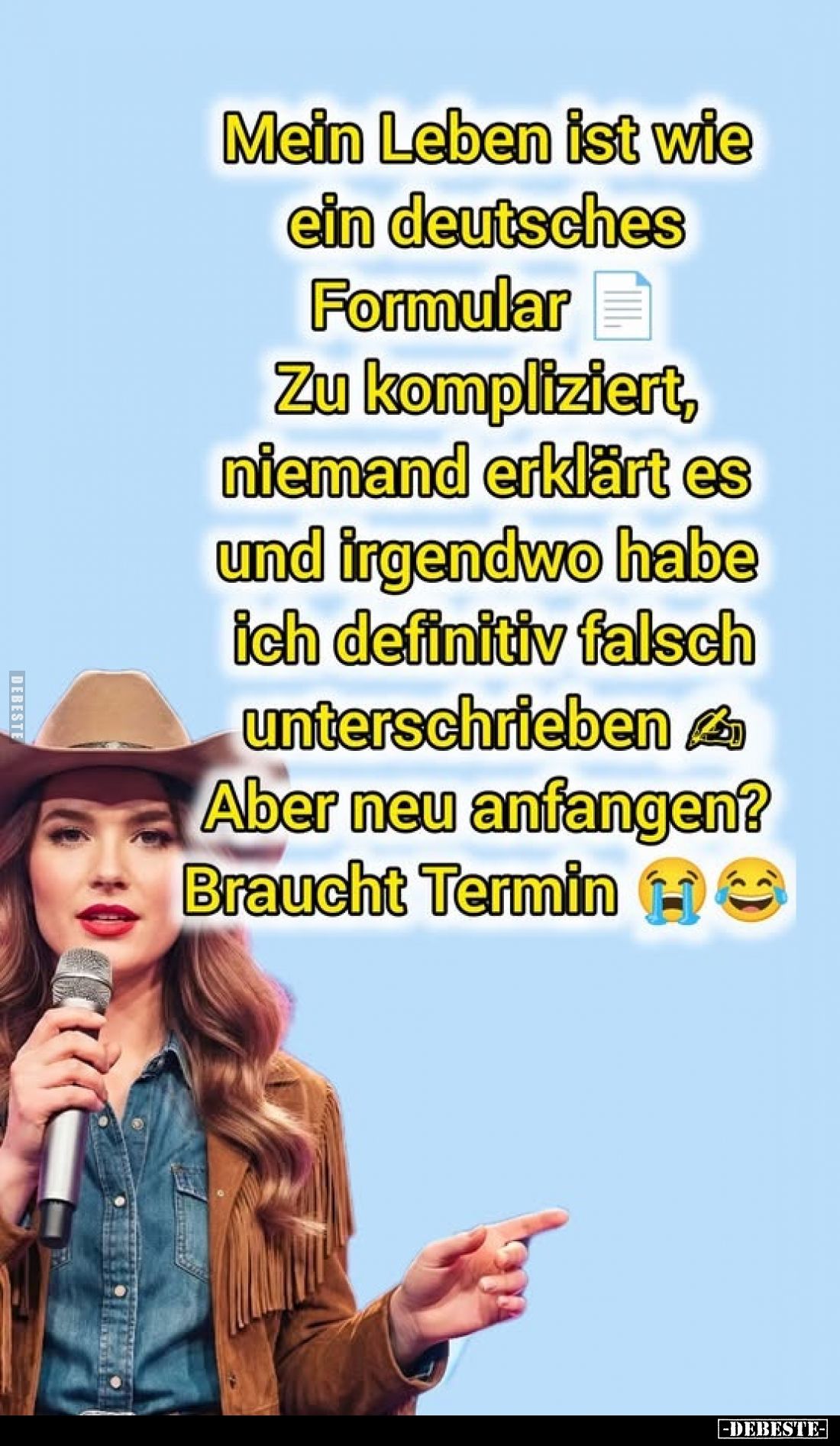 Mein Leben ist wie ein deutsches Formular. Zu kompliziert, niemand erklärt es und irgendwo habe ich definitiv falsch untersch...