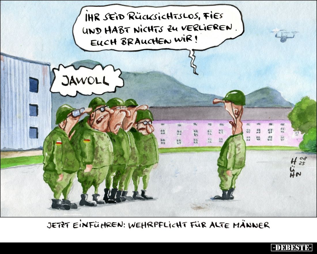 Jetzt einführen: Wehrpflicht für alte Männer. - Ihr seid rücksichtslos, fies und habt nichts zu verlieren. Euch brauchen wir!...