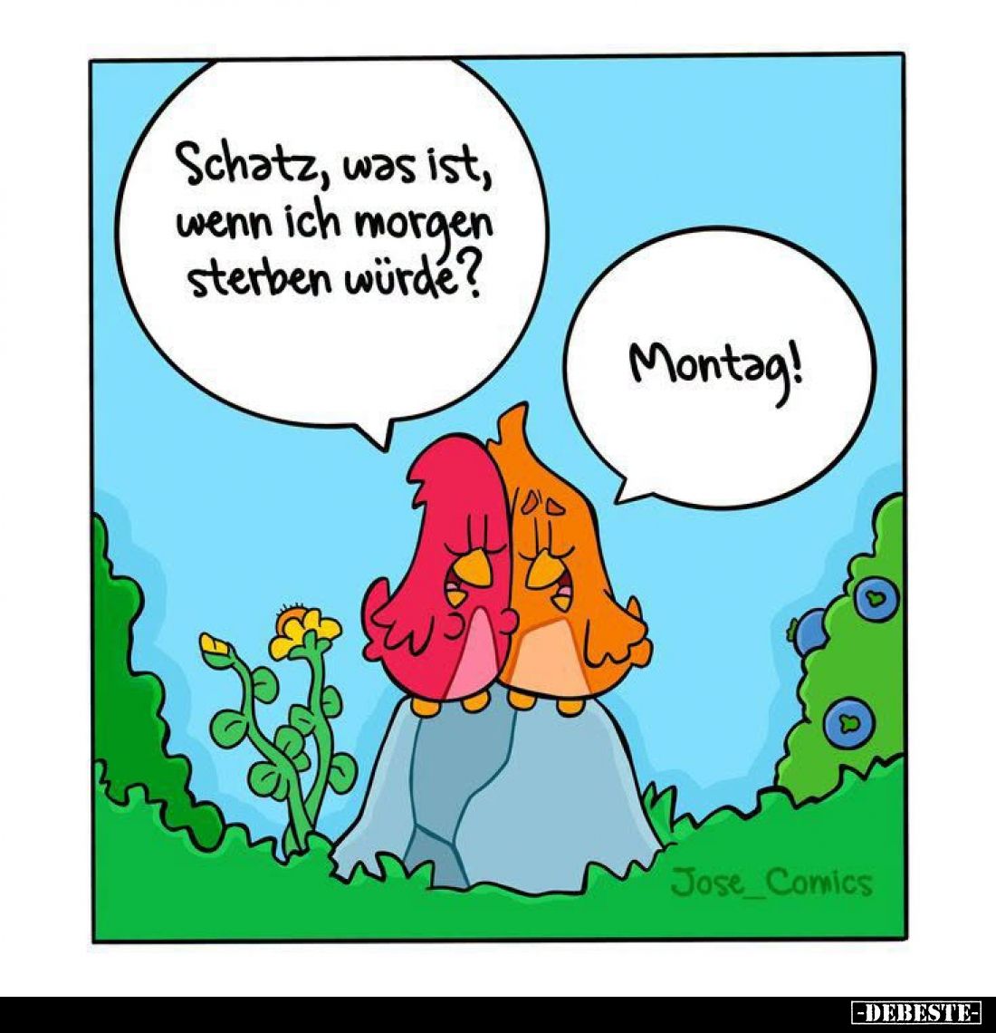 Schatz, was ist, wenn ich morgen sterben würde? -
Montag!