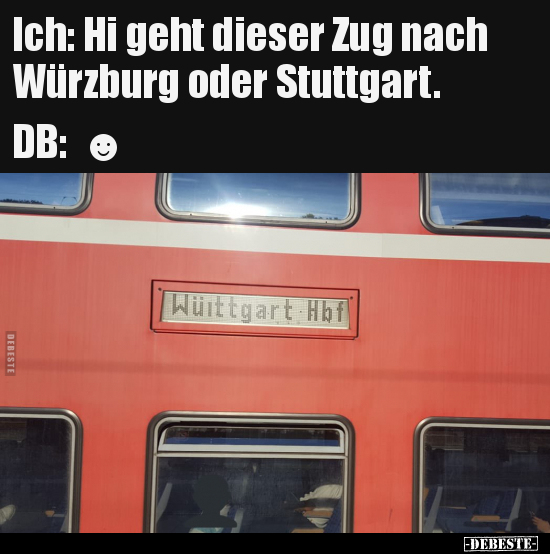 Ich: Hi geht dieser Zug nach Würzburg oder Stuttgart.. - Lustige Bilder | DEBESTE.de