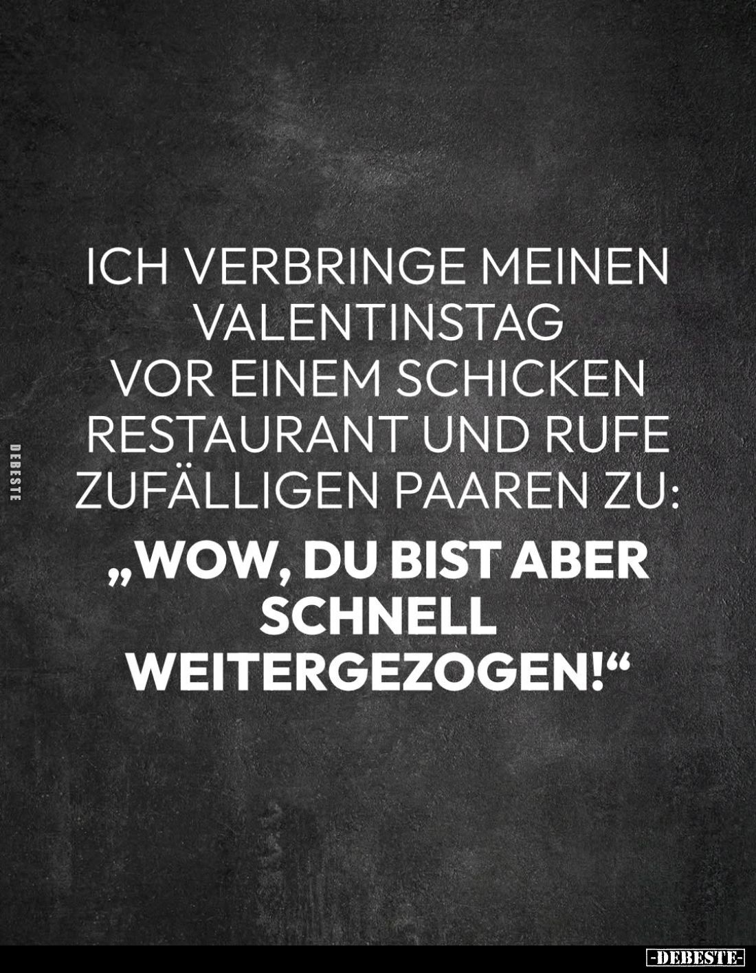 Ich verbringe meinen Valentinstag vor einem schicken Restaurant und rufe zufälligen Paaren zu:
"Wow, du bist aber
schn...