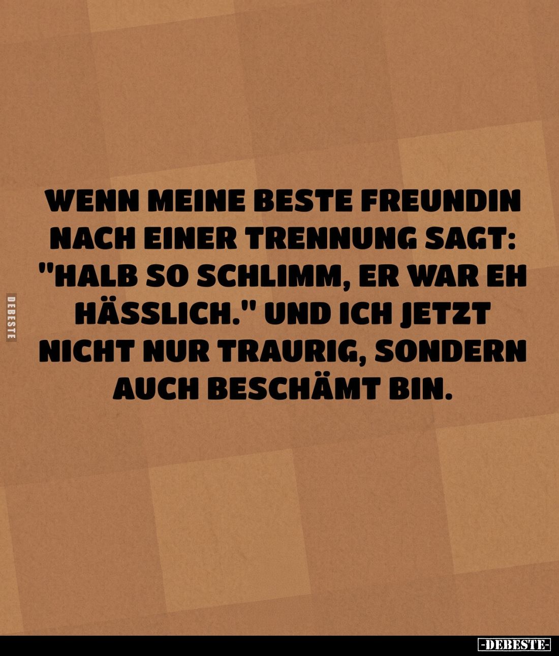 Wenn meine beste Freundin nach einer Trennung sagt: "Halb so schlimm, er war eh hässlich." Und ich jetzt nicht nur ...