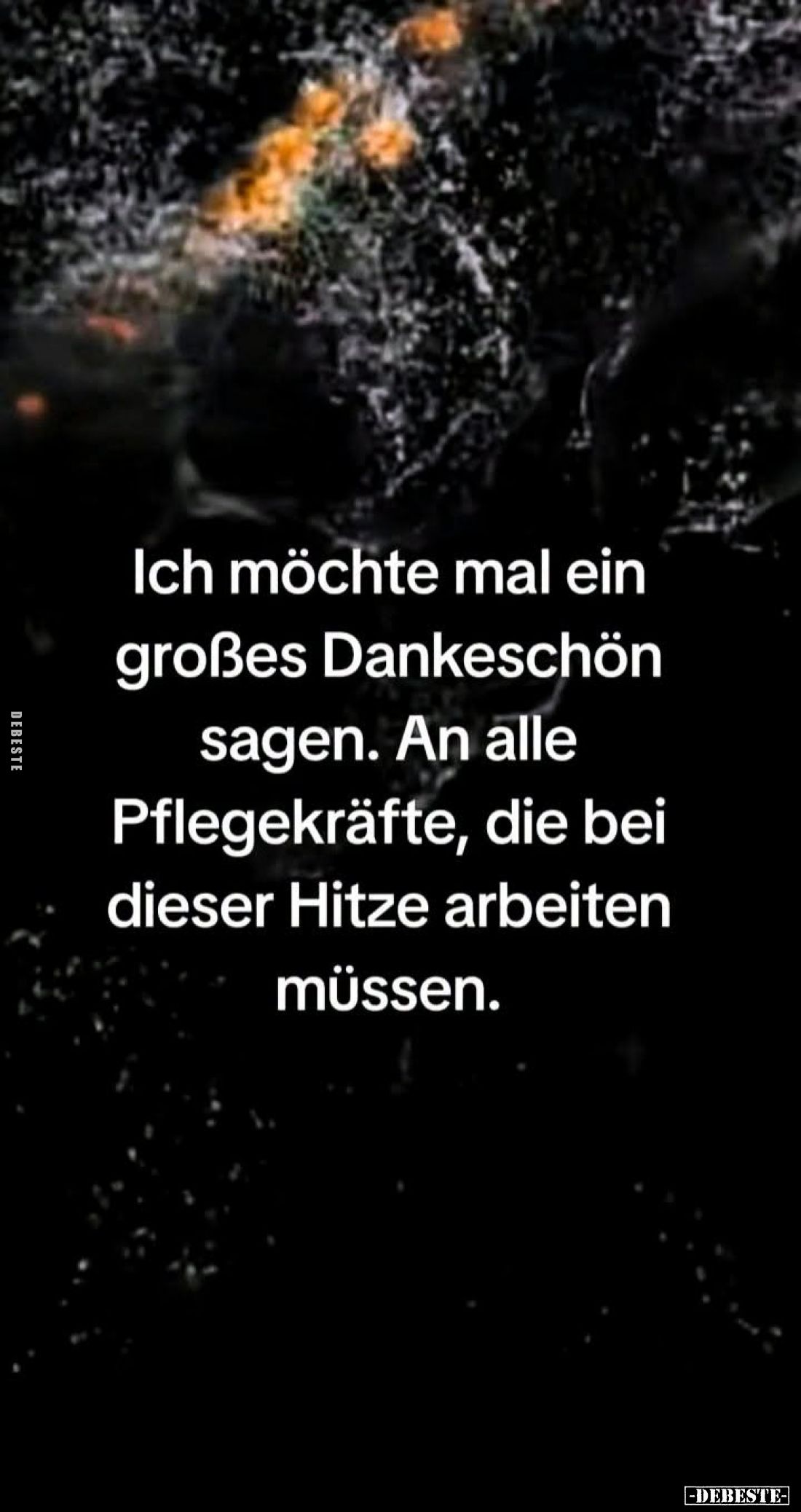 Ich möchte mal ein großes Dankeschön sagen. An alle Pflegekräfte, die bei dieser Hitze arbeiten müssen.