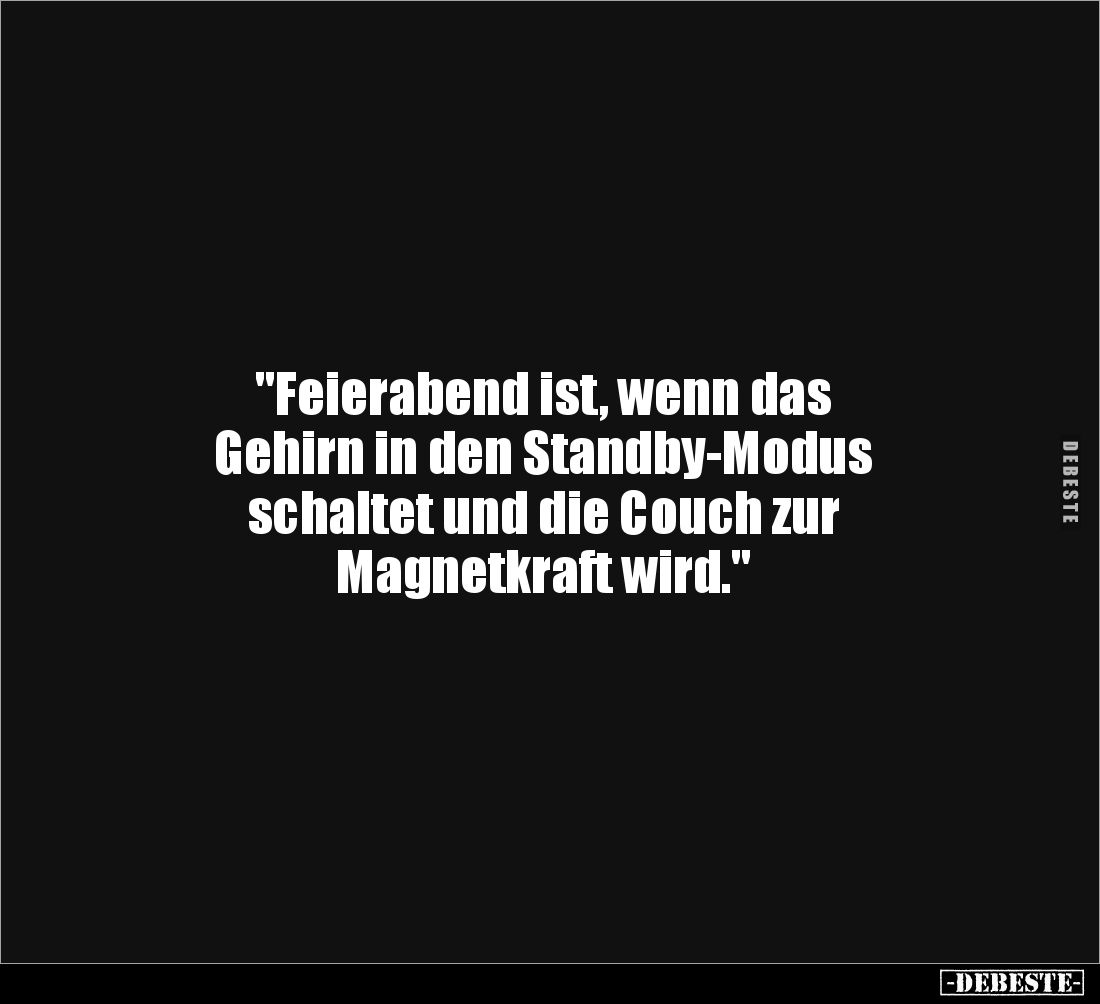"Feierabend ist, wenn das 
Gehirn in den Standby-Modus 
schaltet und die Couch zur 
Magnetkraft wird."