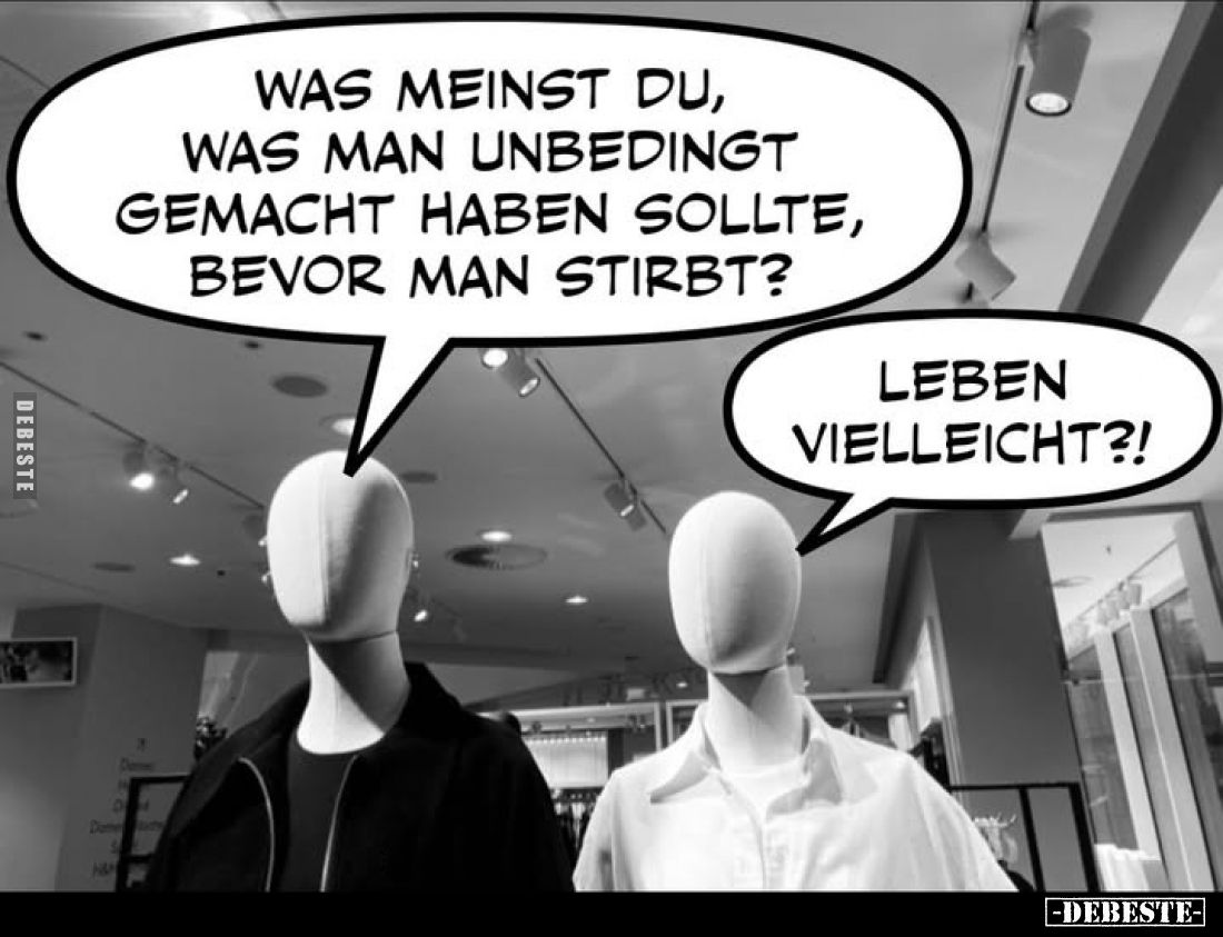 Was meinst du, was man unbedingt gemacht haben sollte, bevor man stirbt? -
Leben vielleicht?!