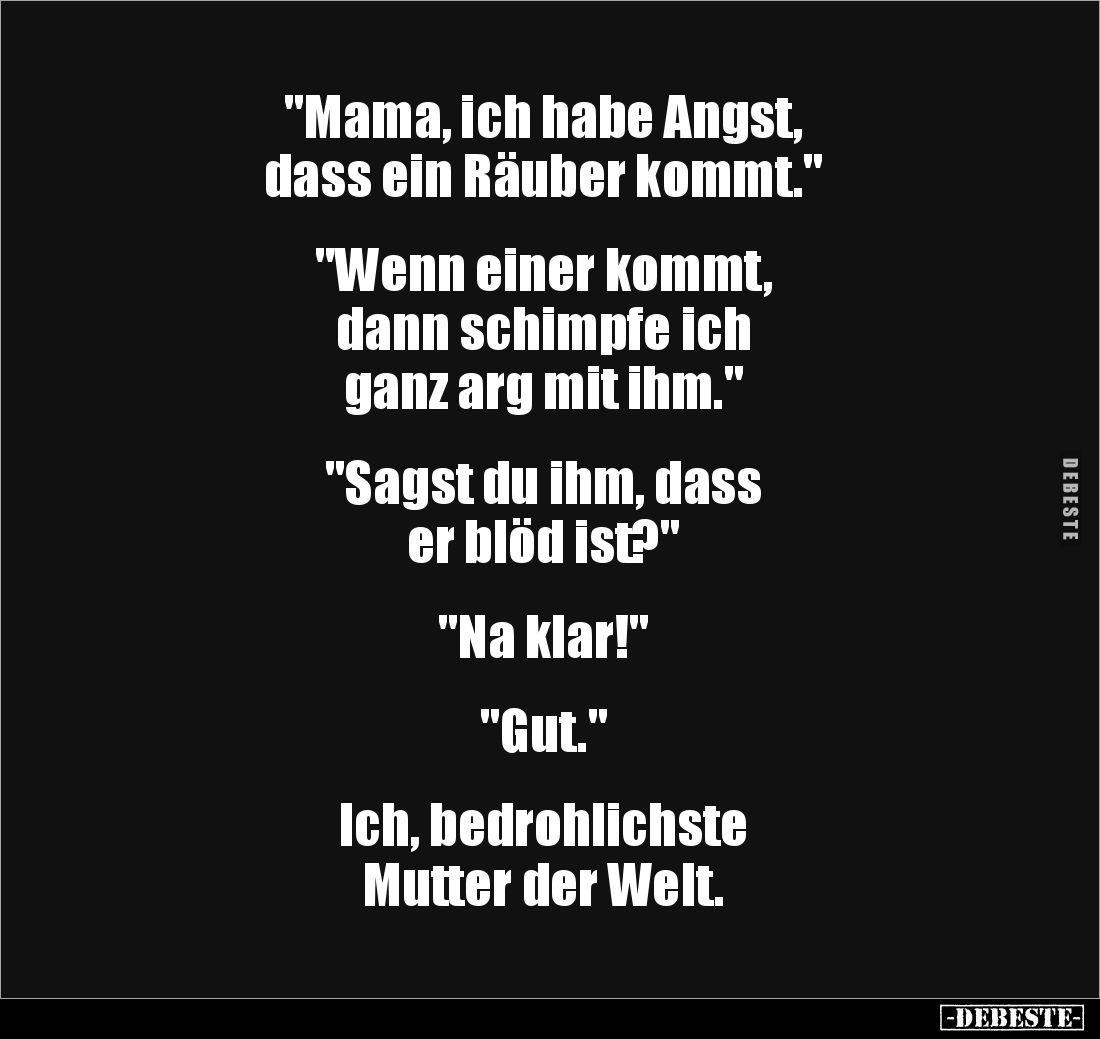 "Mama, ich habe Angst, 
dass ein Räuber kommt."


"Wenn einer kommt, 
dann schimpfe ich 
ganz arg mit ih...