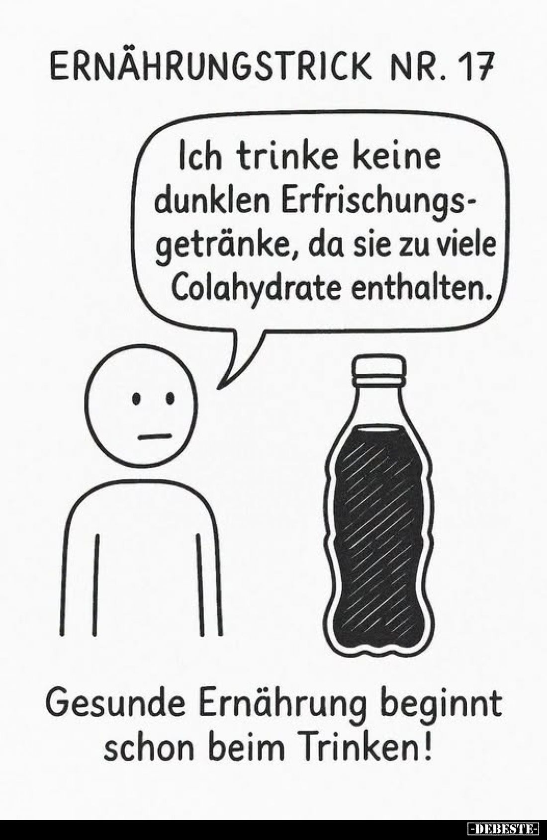 Ernährungstrick Nr. 17
-
Ich trinke keine dunklen Erfrischungsgetränke, da sie zu viele Colahydrate enthalten.
-
Gesunde ...