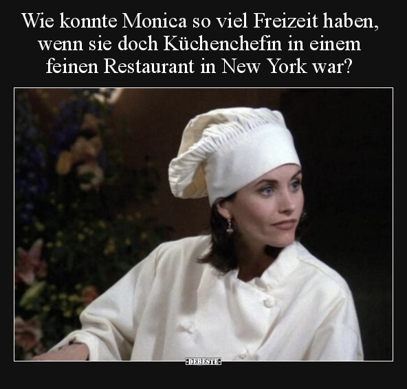 Wie konnte Monica so viel Freizeit haben, wenn sie doch.. - Lustige Bilder | DEBESTE.de