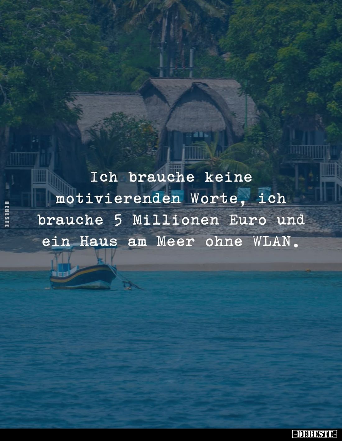 Ich brauche keine motivierenden Worte, ich brauche 5 Millionen Euro und ein Haus am Meer ohne WLAN.
