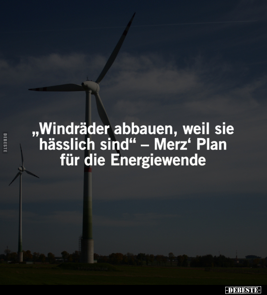 "Windräder abbauen, weil sie hässlich sind".. - Lustige Bilder | DEBESTE.de