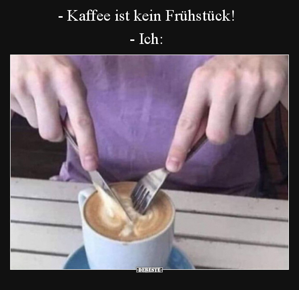 - Kaffee ist kein Frühstück! - Ich.. - Lustige Bilder | DEBESTE.de