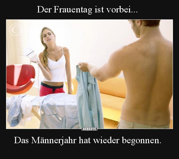 Der Frauentag ist vorbei... Das Männerjahr hat wieder.. - Lustige Bilder | DEBESTE.de