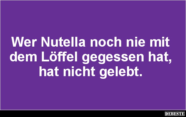 Wer Nutella noch nie mit dem Löffel gegessen hat.. - Lustige Bilder | DEBESTE.de