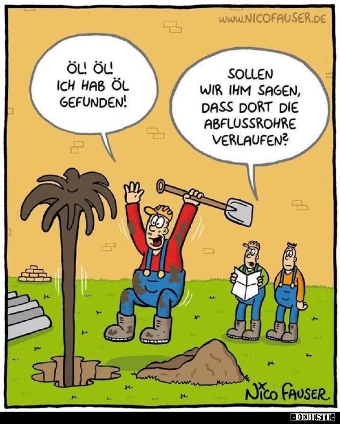 Öl! Öl! Ich habe Öl gefunden! -
Sollen wir ihm sagen, dass dort die Abflussrohre verlaufen?