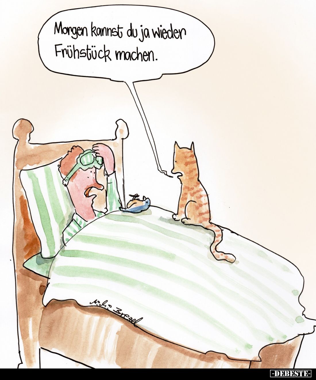 Morgen kannst du ja wieder Frühstück machen.