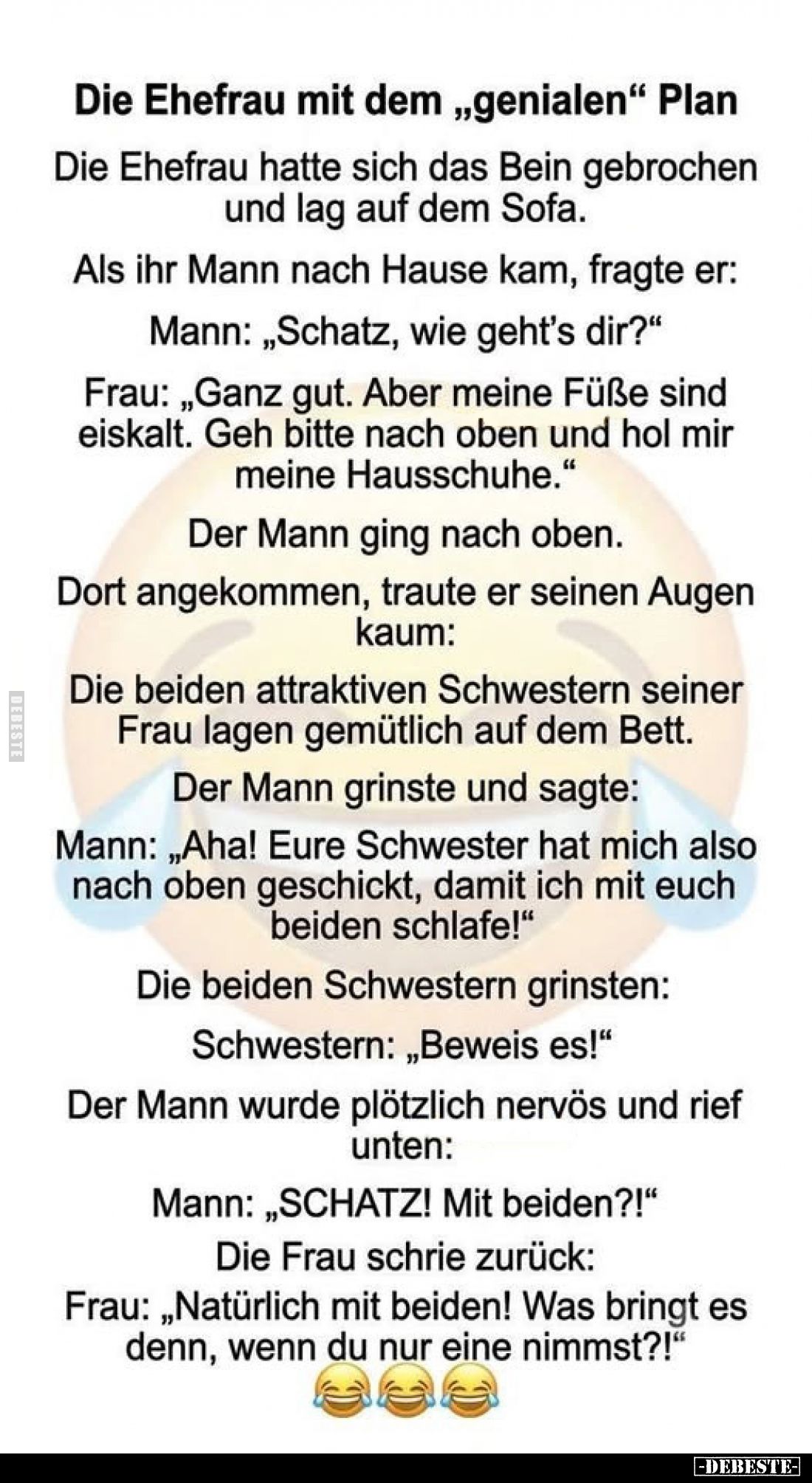 Die Ehefrau mit dem „genialen" Plan
-
Die Ehefrau hatte sich das Bein gebrochen und lag auf dem Sofa.
Als ihr Mann na...