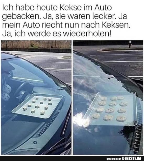 Ich habe heute Kekse im Auto gebacken..