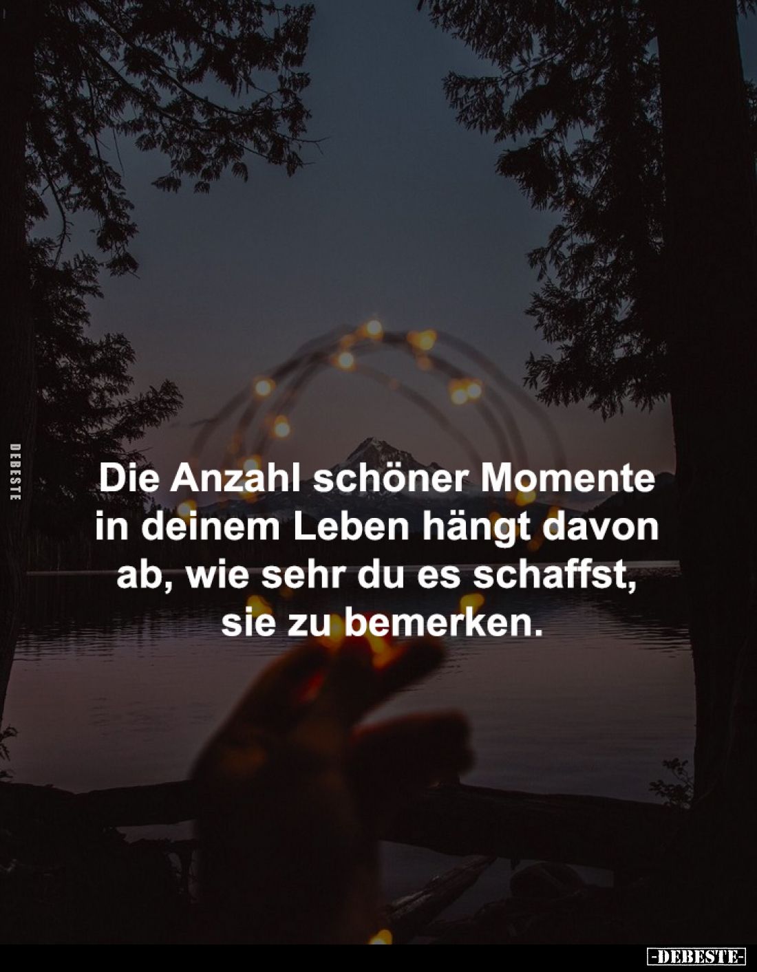 Die Anzahl schöner Momente 
in deinem Leben hängt davon 
ab, wie sehr du es schaffst, 
sie zu bemerken.