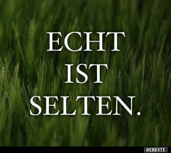 Echt ist selten.