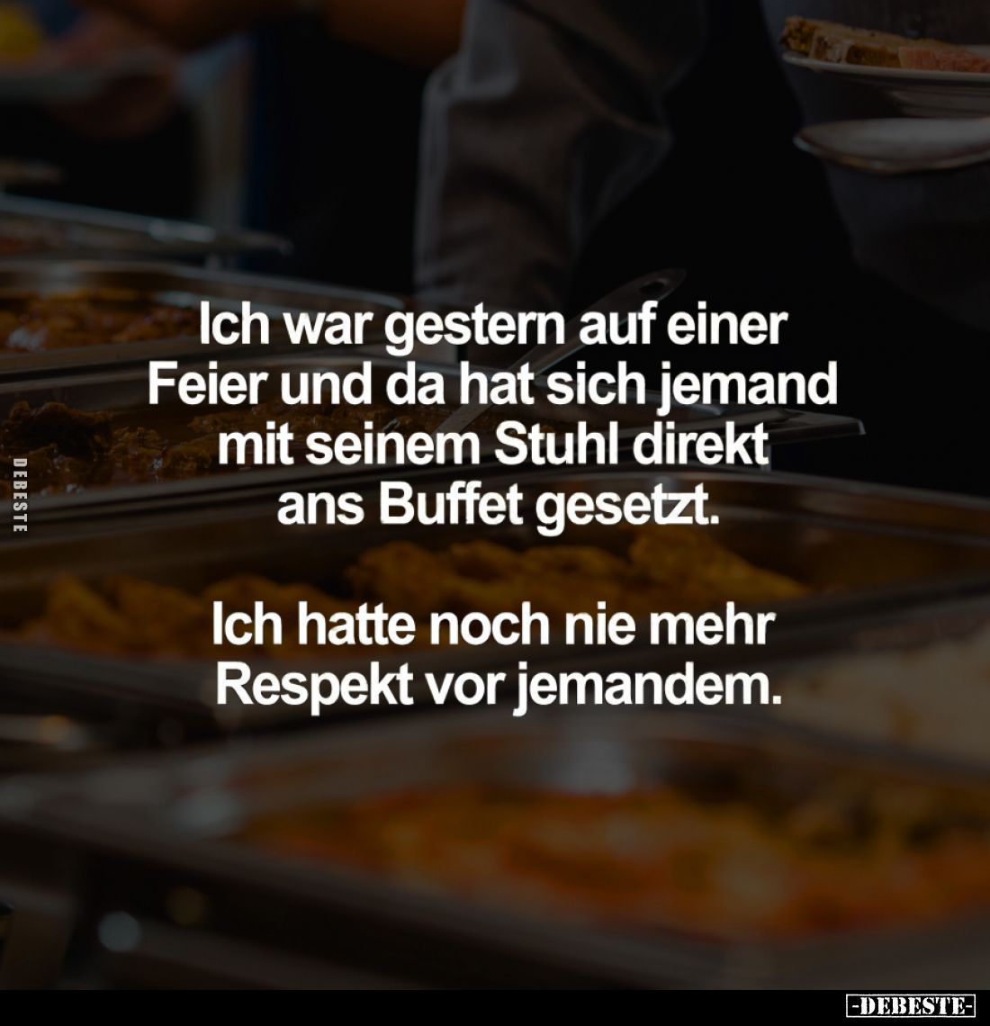 Ich war gestern auf einer Feier und da hat sich jemand mit seinem Stuhl direkt ans Buffet gesetzt.
Ich hatte noch nie mehr R...