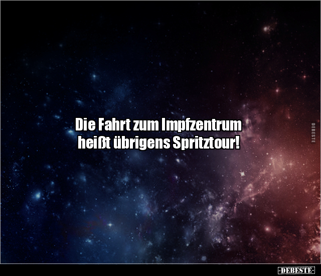 Die Fahrt zum Impfzentrum
heißt übrigens Spritztour!