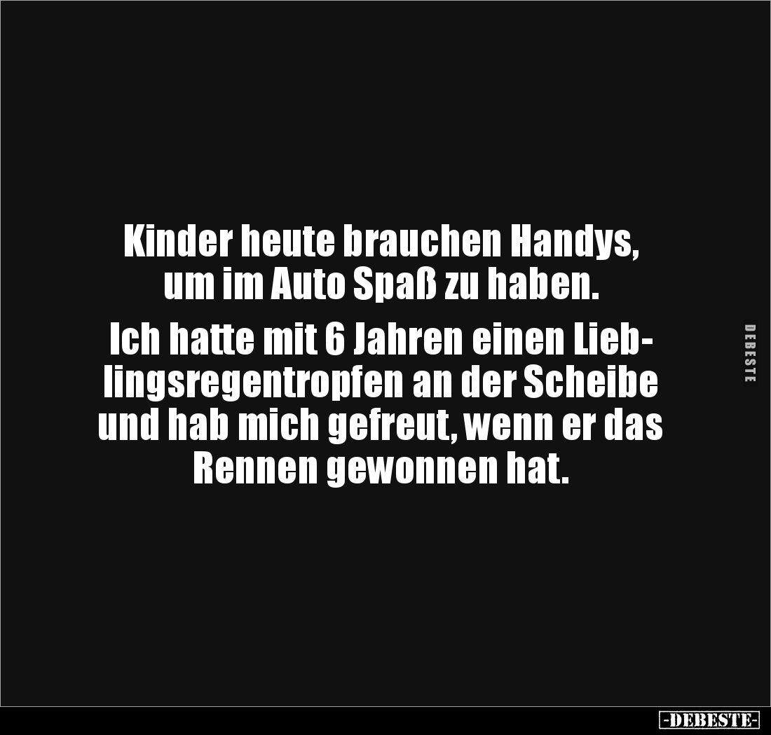 Kinder heute brauchen Handys,
um im Auto Spaß zu haben.

Ich hatte mit 6 Jahren einen Lieb-
lingsregentropfen an der Sche...