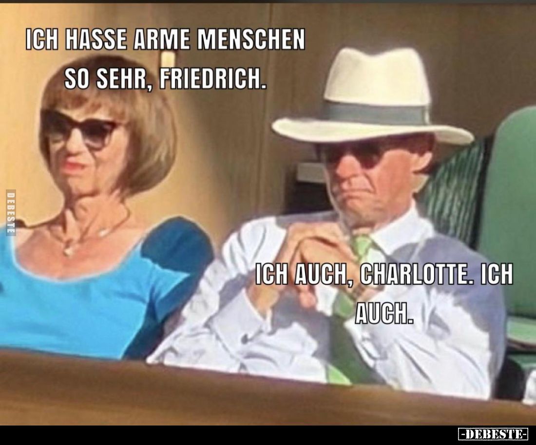 Ich hasse arme Menschen so sehr, Friedrich.

Ich auch, Charlotte. Ich auch.