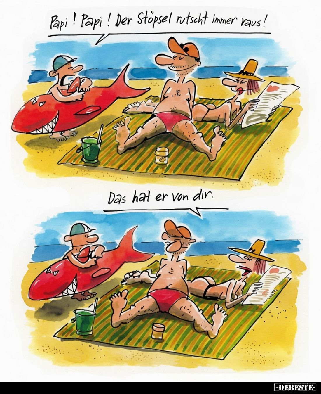 Papi! Papi! Der Stöpsel rutscht immer raus!
Das hat er von dir.