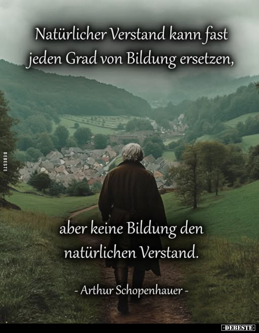 Natürlicher Verstand kann fast jeden Grad von Bildung ersetzen,
aber keine Bildung den natürlichen Verstand.
- Arthur Schop...
