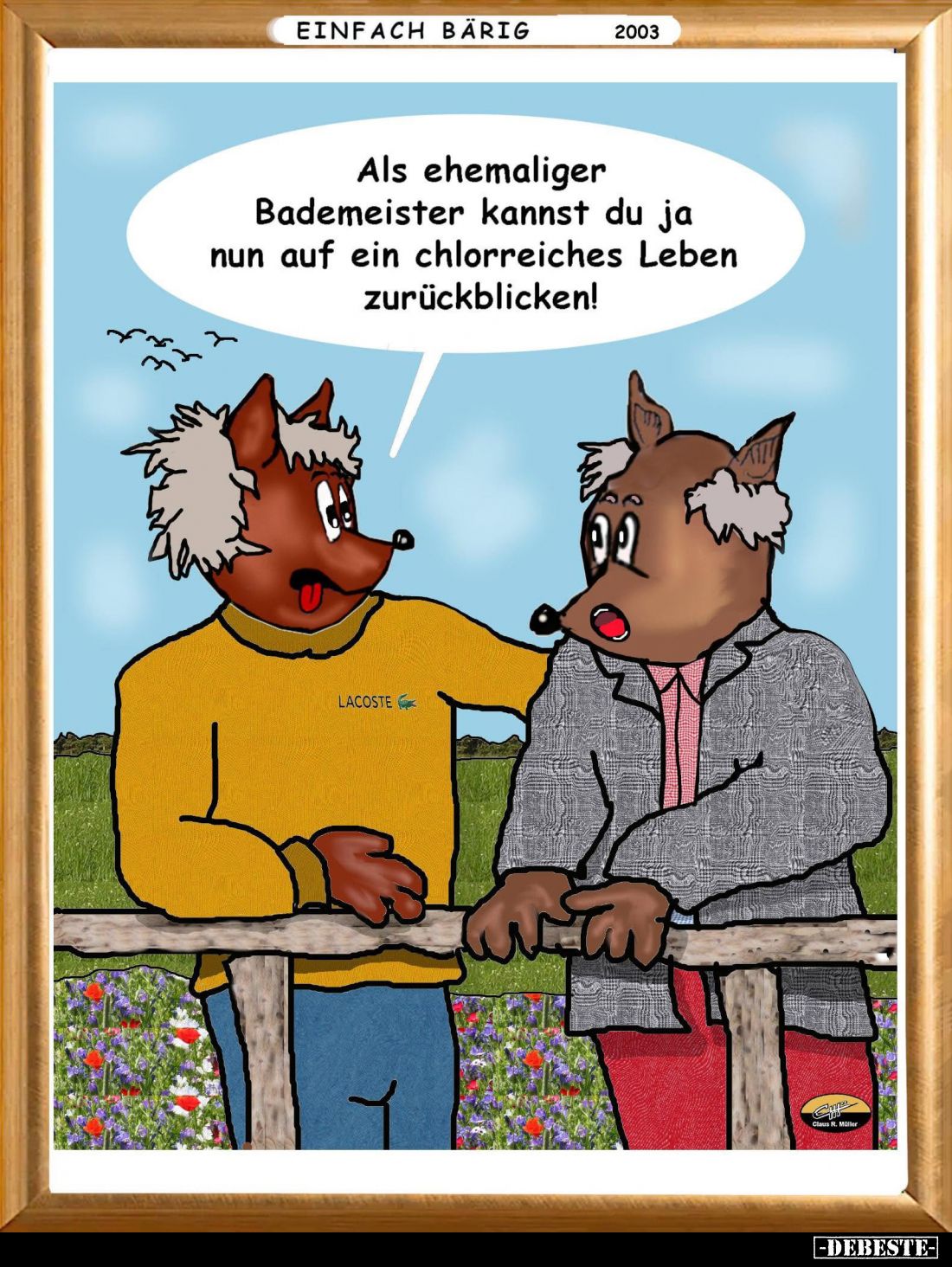 Als ehemaliger Bademeister kannst du ja nun auf ein chlorreiches Leben zurückblicken!