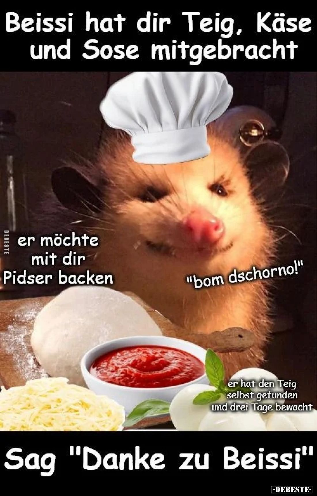 Beissi hat dir Teig, Käse und Sose mitgebracht
 - 
er möchte mit dir Pidser backen
"bom dschorno!"
 - 
er hat ...