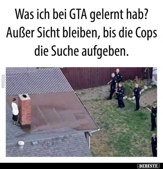 Was ich bei GTA gelernt hab? Außer Sicht bleiben, bis die..