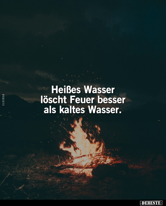 Heißes Wasser löscht Feuer besser als kaltes Wasser... - Lustige Bilder | DEBESTE.de