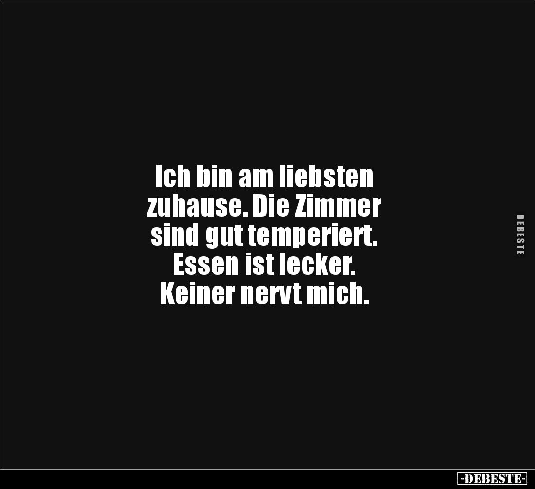 Ich bin am liebsten 
zuhause. Die Zimmer 
sind gut temperiert. 
Essen ist lecker. 
Keiner nervt mich.