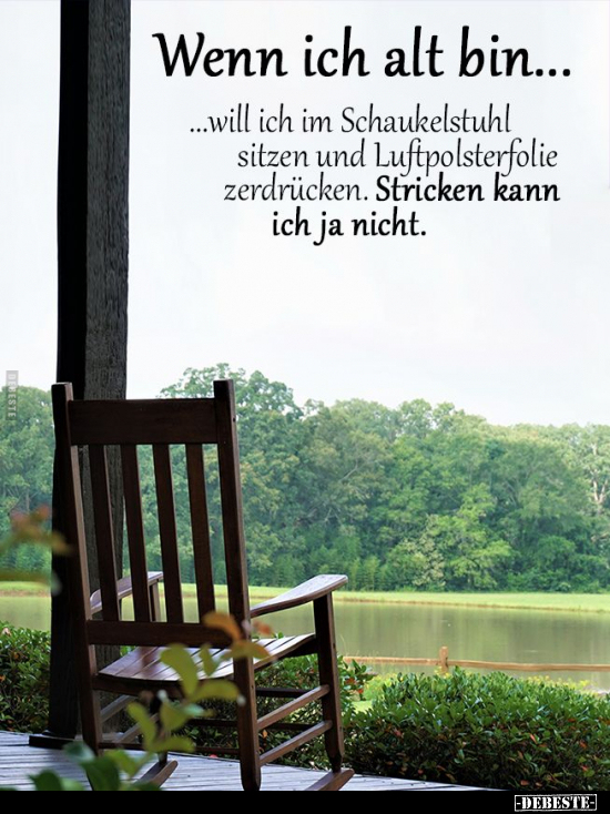 Wenn ich alt bin... will ich im Schaukelstuhl sitzen und.. - Lustige Bilder | DEBESTE.de