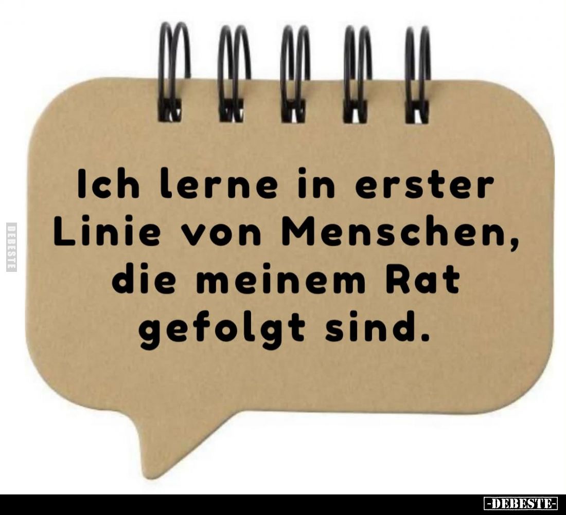 Ich lerne in erster Linie von Menschen, die meinem Rat gefolgt sind.