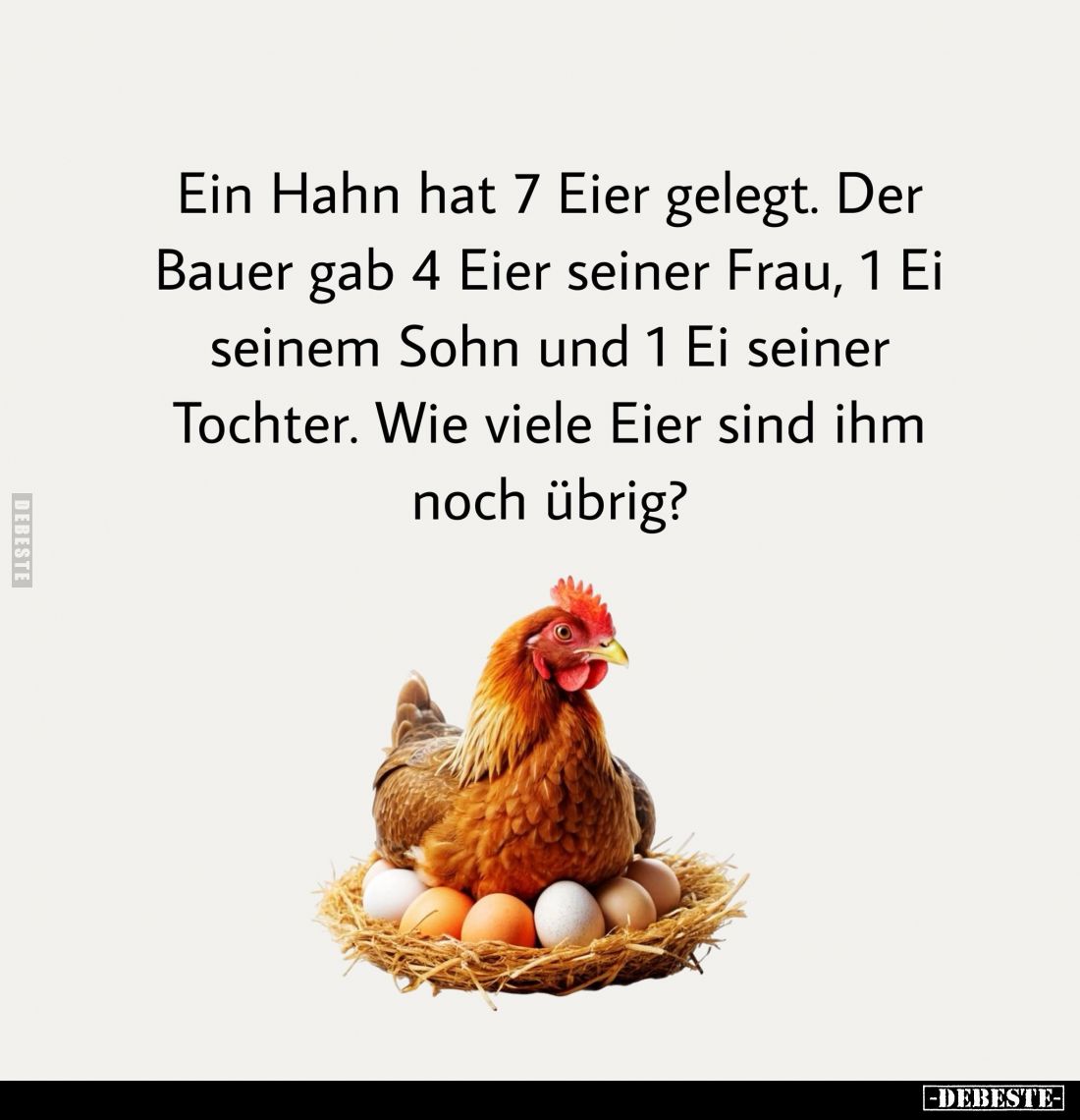 Ein Hahn hat 7 Eier gelegt. Der Bauer gab 4 Eier seiner Frau, 1 Ei seinem Sohn und 1 Ei seiner Tochter. Wie viele Eier sind i...