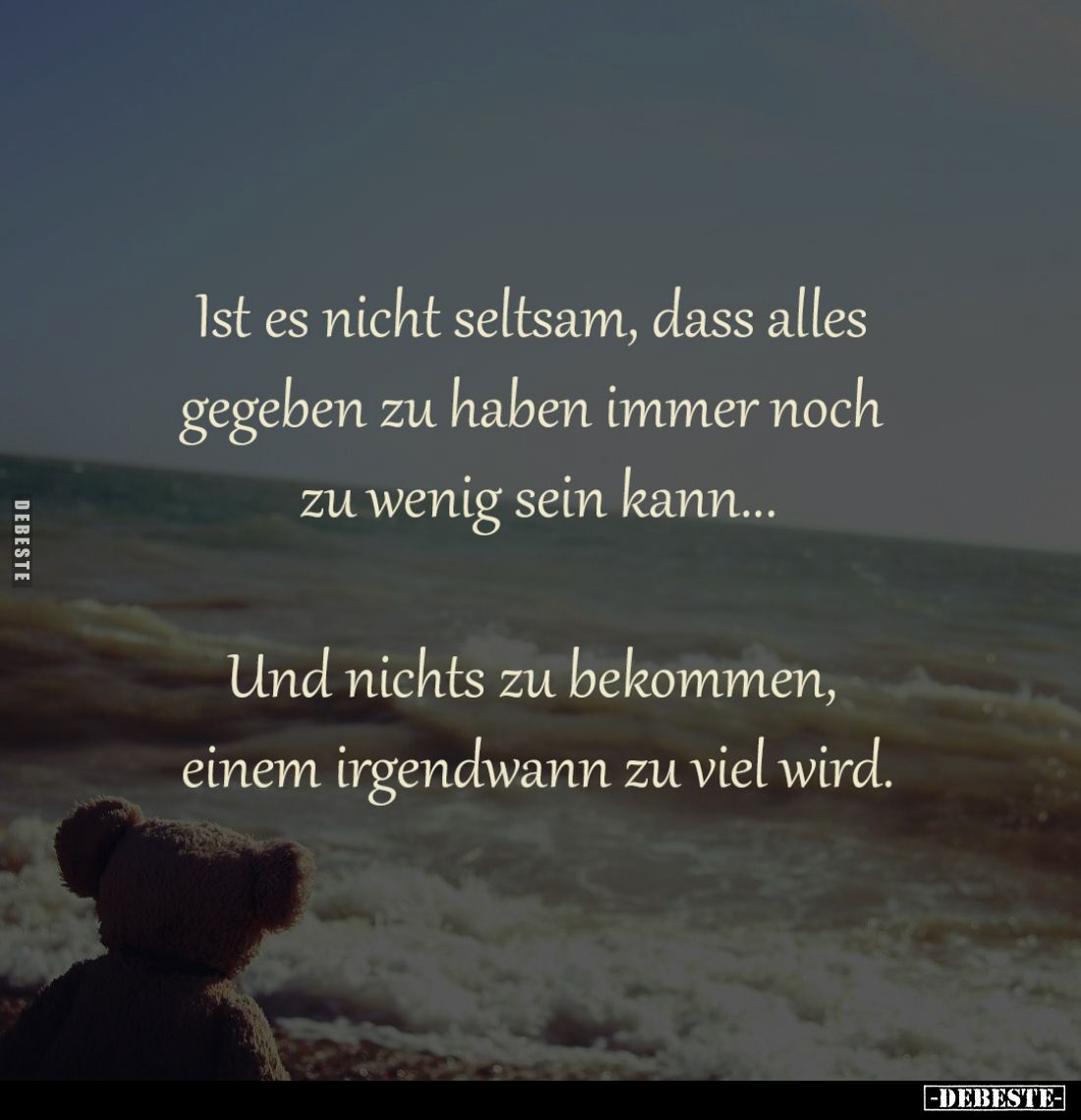 Ist es nicht seltsam, dass alles 
gegeben zu haben immer noch 
zu wenig sein kann...

Und nichts zu bekommen, 
einem irg...