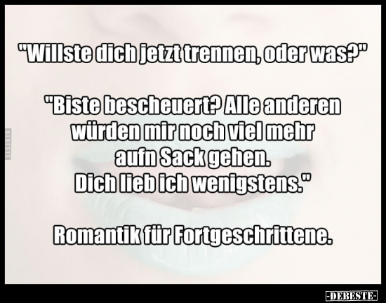 "Willste dich jetzt trennen oder was?"..