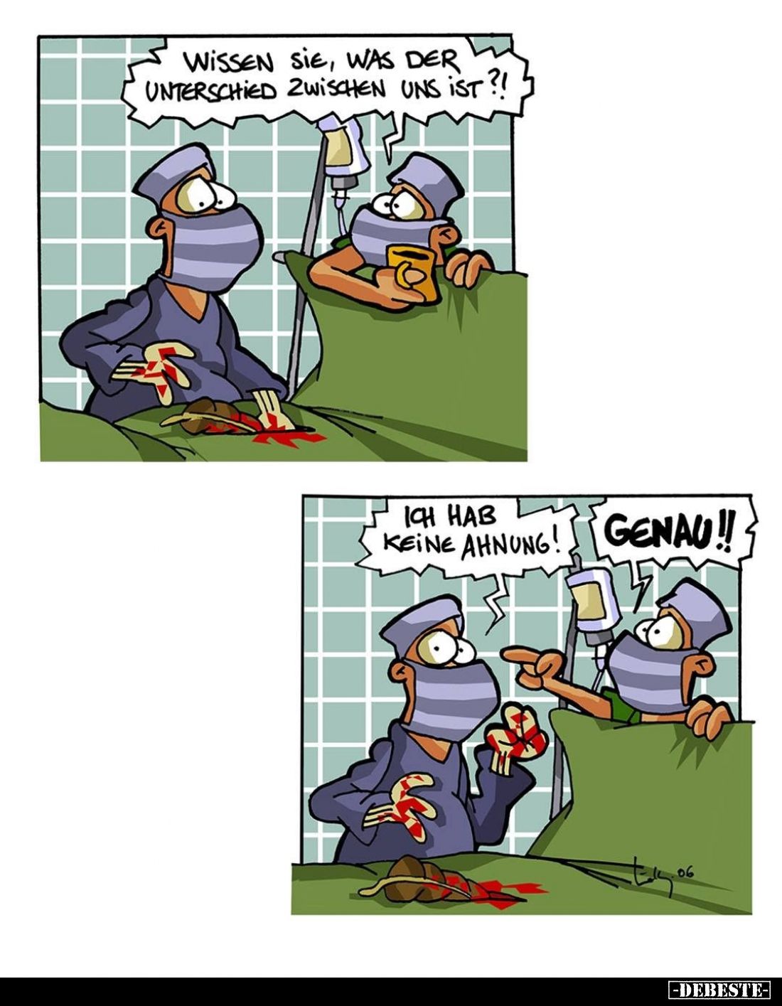 Wissen sie, was der Unterschied zwischen uns ist?! -
Ich hab keine Ahnung! - Genau.