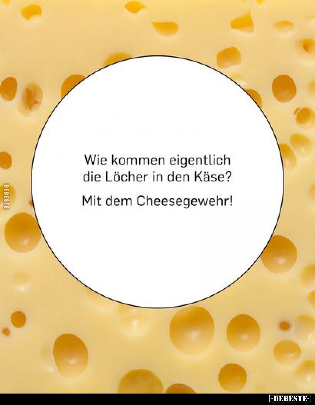 Wie kommen eigentlich die Löcher in den Käse?

Mit dem Cheesegewehr!