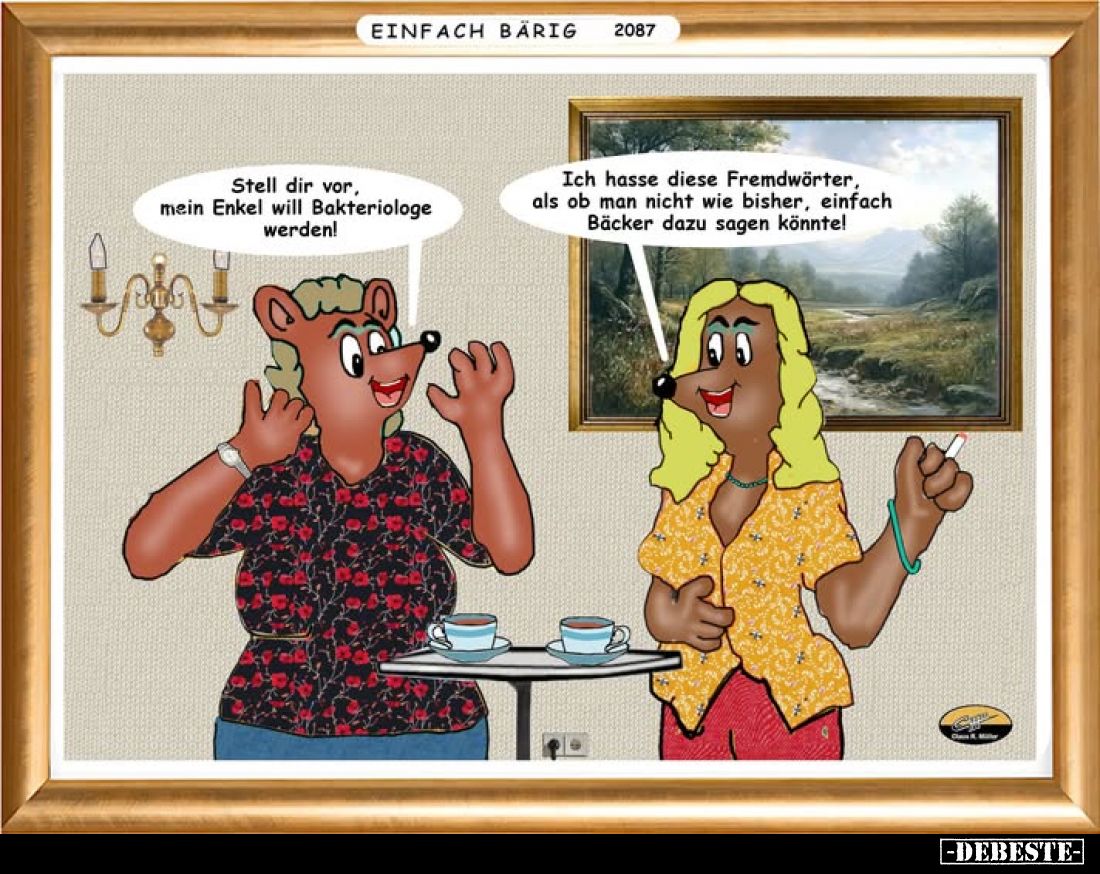 Stell dir vor, mein Enkel will Bakteriologe werden!
-
Ich hasse diese Fremdwörter, als ob man nicht wie bisher, einfach Bäc...