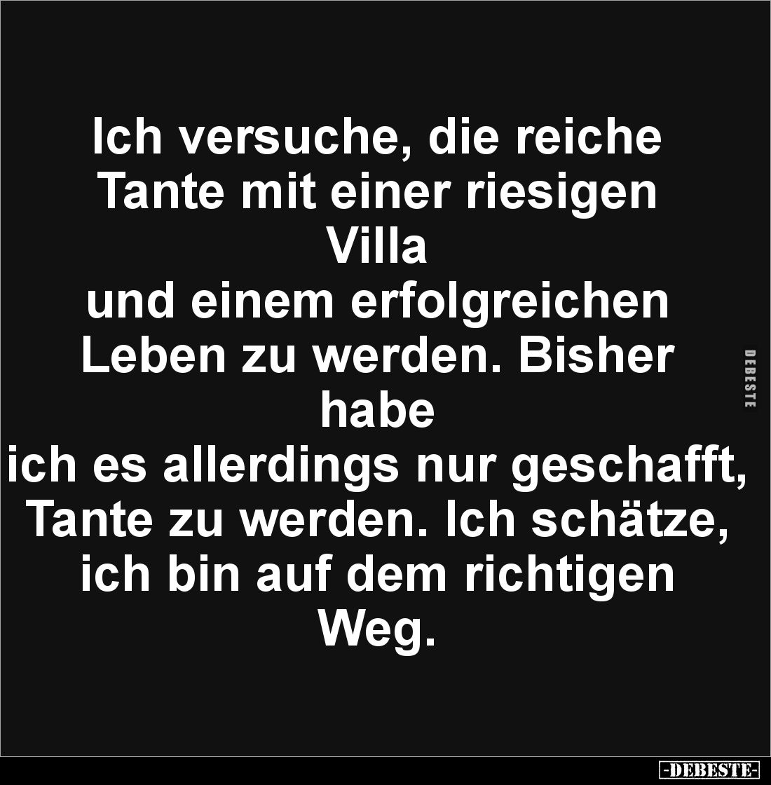 Ich versuche, die reiche 
Tante mit einer riesigen Villa 
und einem erfolgreichen 
Leben zu werden. Bisher habe 
ich es a...